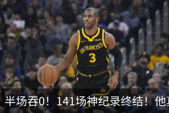 半场吞0！141场神纪录终结！他真能三连MVP？